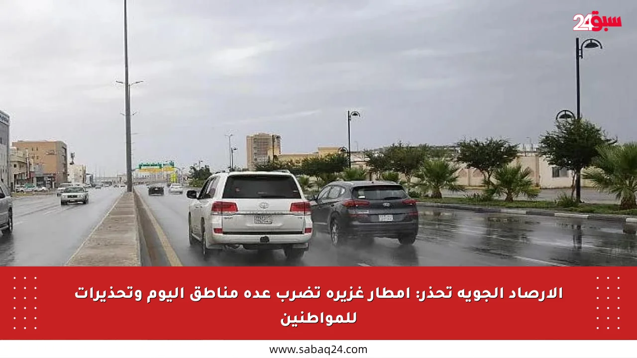 الأرصاد الجوية تحذر: أمطار غزيرة تضرب عدة مناطق اليوم وتحذيرات للمواطنين